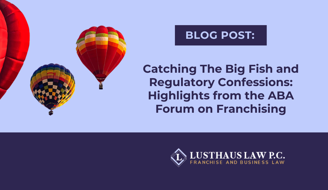 Catching The Big Fish and Regulatory Confessions: Highlights from the ABA Forum on Franchising